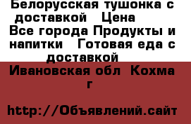 Белорусская тушонка с доставкой › Цена ­ 10 - Все города Продукты и напитки » Готовая еда с доставкой   . Ивановская обл.,Кохма г.
